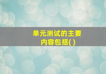 单元测试的主要内容包括( )